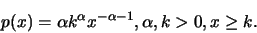 \begin{displaymath}p(x) = \alpha k^{\alpha}x^{-\alpha - 1}, \alpha, k > 0, x \ge k. \end{displaymath}